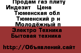 Продам газ.плиту Индезит › Цена ­ 6 000 - Тюменская обл., Тюменский р-н, Молодёжный п. Электро-Техника » Бытовая техника   